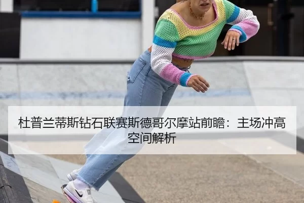 杜普兰蒂斯钻石联赛斯德哥尔摩站前瞻：主场冲高空间解析